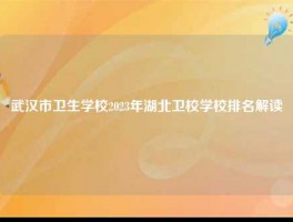 武汉市卫生学校2023年湖北卫校学校排名解读